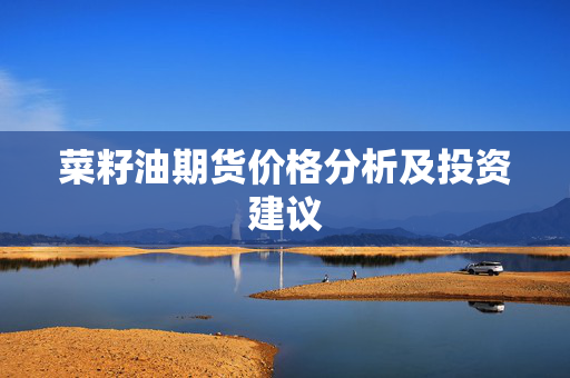 菜籽油期货价格分析及投资建议