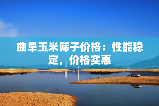 曲阜玉米筛子价格：性能稳定，价格实惠