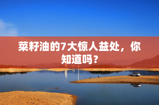 菜籽油的7大惊人益处，你知道吗？