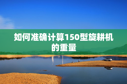 如何准确计算150型旋耕机的重量