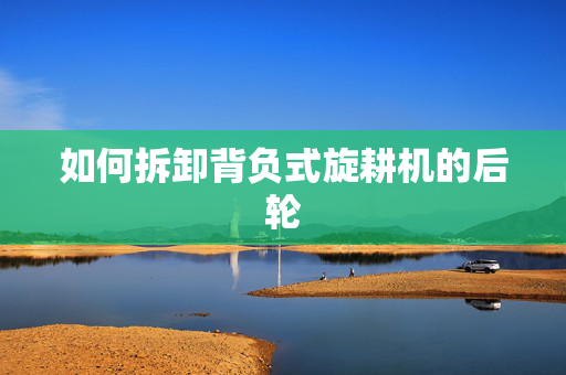 如何拆卸背负式旋耕机的后轮