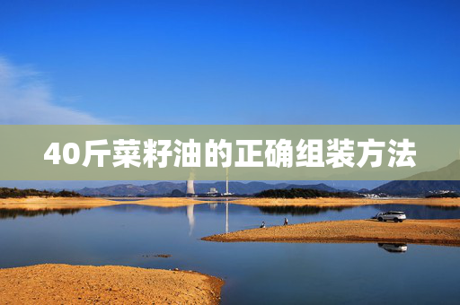 40斤菜籽油的正确组装方法