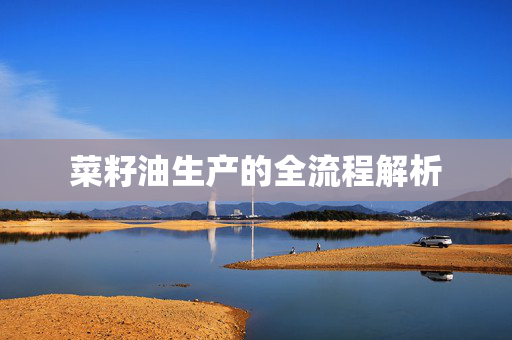 菜籽油生产的全流程解析