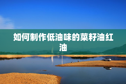 如何制作低油味的菜籽油红油