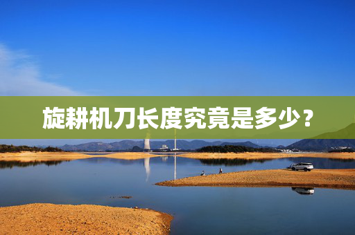 旋耕机刀长度究竟是多少？