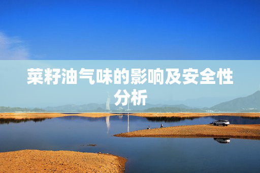菜籽油气味的影响及安全性分析