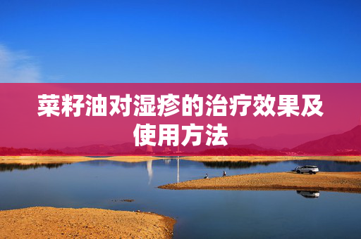 菜籽油对湿疹的治疗效果及使用方法