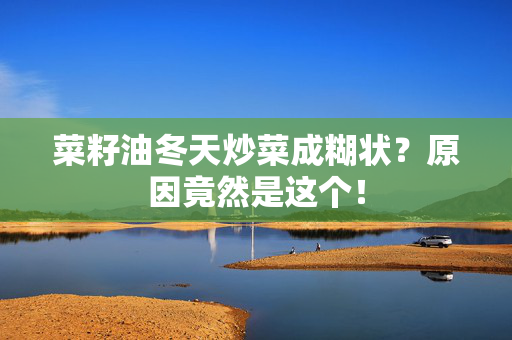 菜籽油冬天炒菜成糊状？原因竟然是这个！