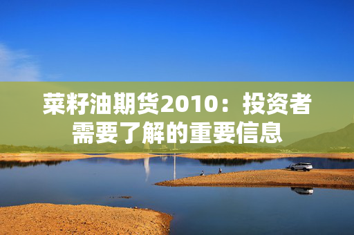 菜籽油期货2010：投资者需要了解的重要信息