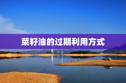 菜籽油的过期利用方式