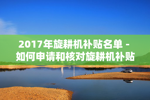 2017年旋耕机补贴名单 - 如何申请和核对旋耕机补贴？