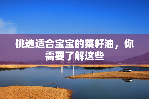 挑选适合宝宝的菜籽油，你需要了解这些