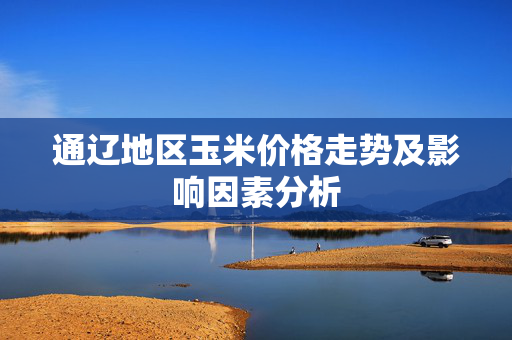 通辽地区玉米价格走势及影响因素分析