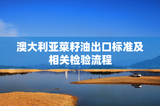 澳大利亚菜籽油出口标准及相关检验流程