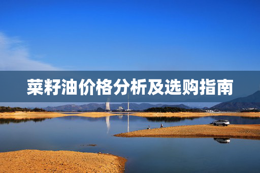 菜籽油价格分析及选购指南