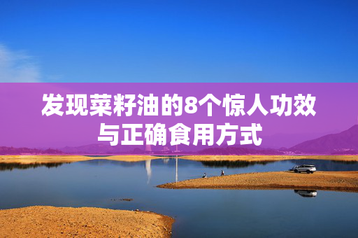 发现菜籽油的8个惊人功效与正确食用方式