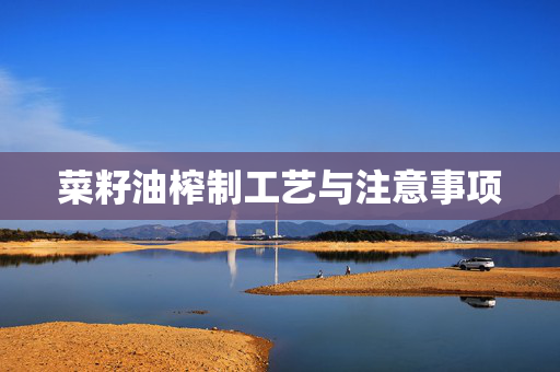菜籽油榨制工艺与注意事项