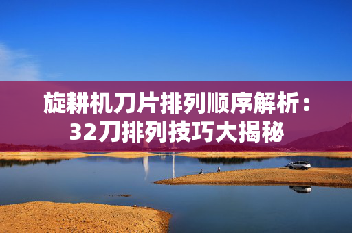 旋耕机刀片排列顺序解析：32刀排列技巧大揭秘