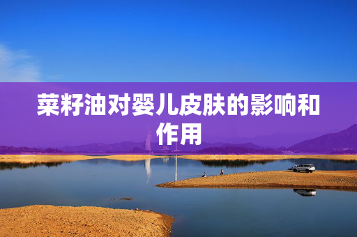 菜籽油对婴儿皮肤的影响和作用