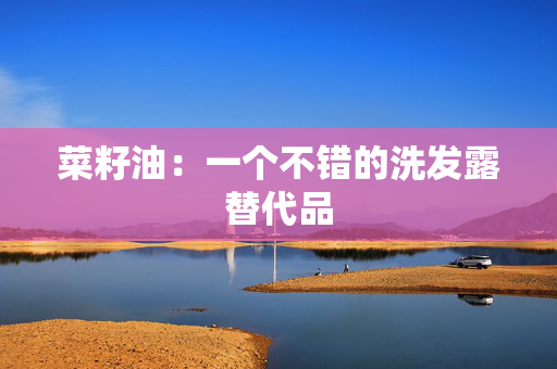 菜籽油：一个不错的洗发露替代品