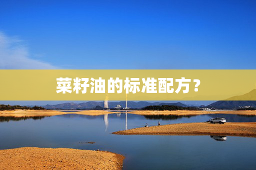 菜籽油的标准配方？