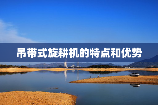 吊带式旋耕机的特点和优势