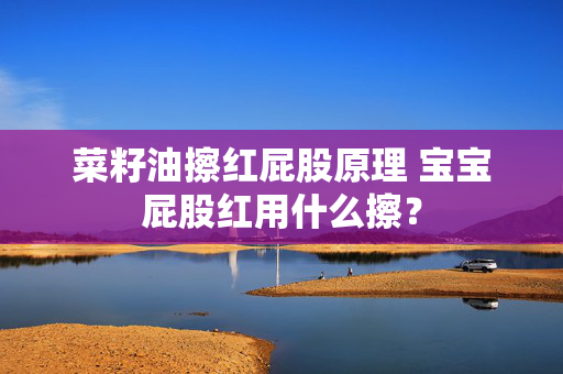 菜籽油擦红屁股原理 宝宝屁股红用什么擦？