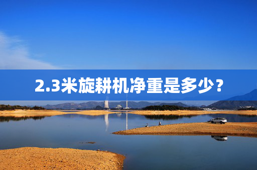 2.3米旋耕机净重是多少？