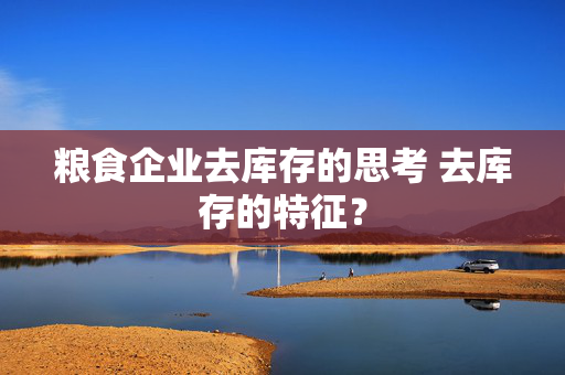 粮食企业去库存的思考 去库存的特征？