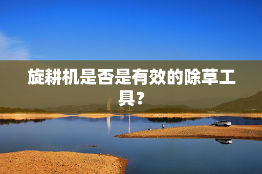 旋耕机是否是有效的除草工具？