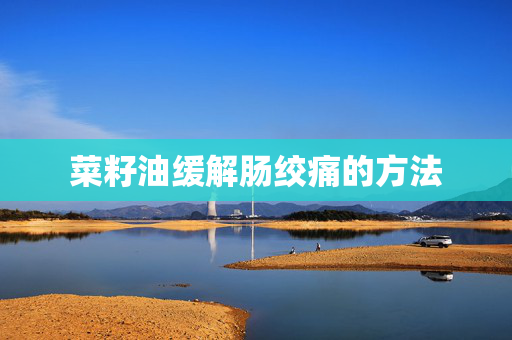 菜籽油缓解肠绞痛的方法
