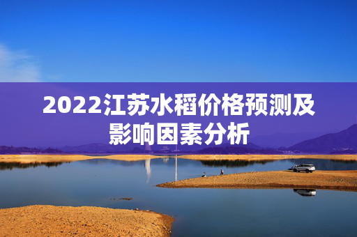 2022江苏水稻价格预测及影响因素分析
