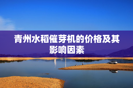 青州水稻催芽机的价格及其影响因素