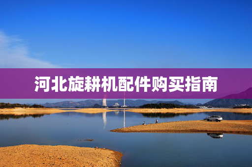河北旋耕机配件购买指南