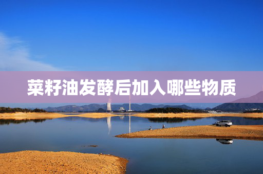 菜籽油发酵后加入哪些物质