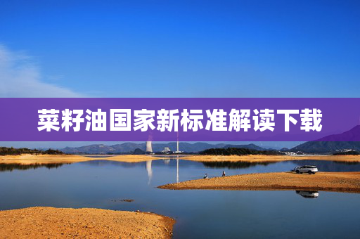 菜籽油国家新标准解读下载