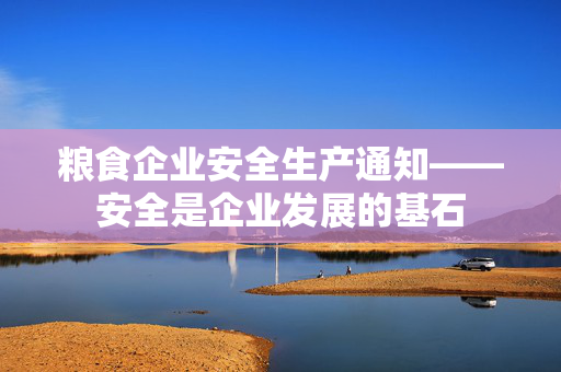 粮食企业安全生产通知——安全是企业发展的基石