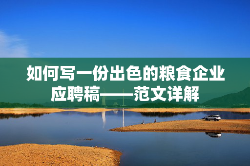 如何写一份出色的粮食企业应聘稿——范文详解