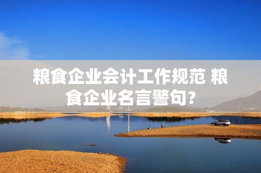 粮食企业会计工作规范 粮食企业名言警句？