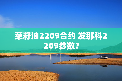 菜籽油2209合约 发那科2209参数？