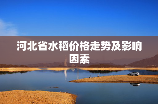 河北省水稻价格走势及影响因素