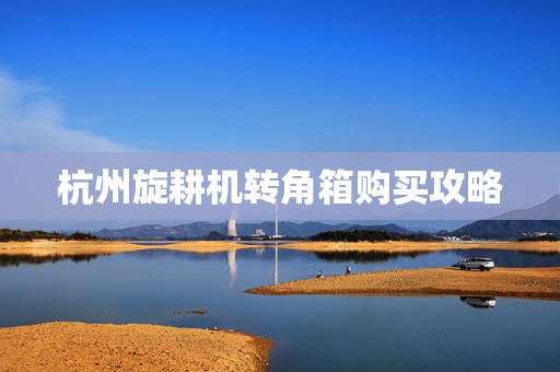 杭州旋耕机转角箱购买攻略
