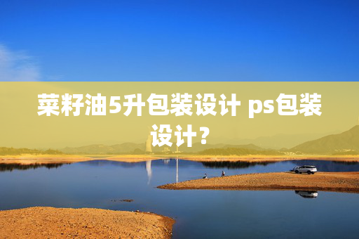 菜籽油5升包装设计 ps包装设计？