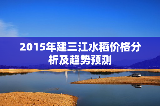 2015年建三江水稻价格分析及趋势预测