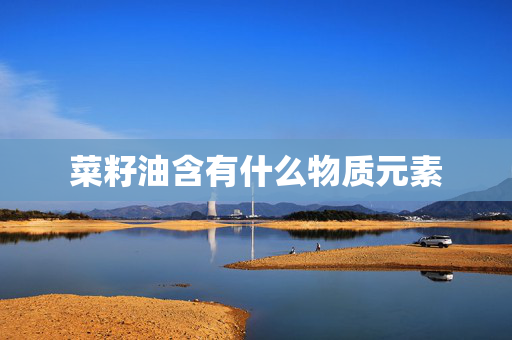 菜籽油含有什么物质元素