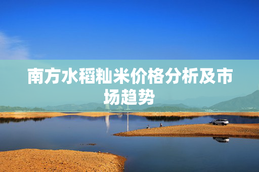 南方水稻籼米价格分析及市场趋势