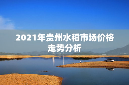 2021年贵州水稻市场价格走势分析