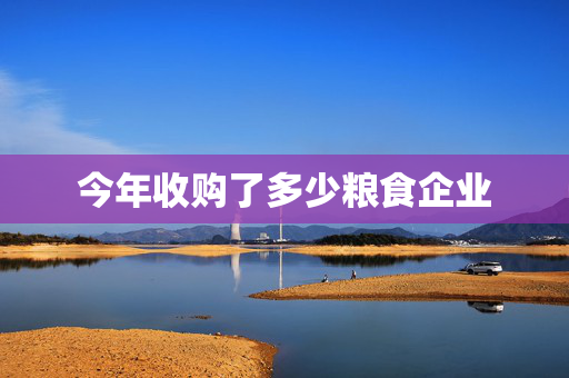 今年收购了多少粮食企业