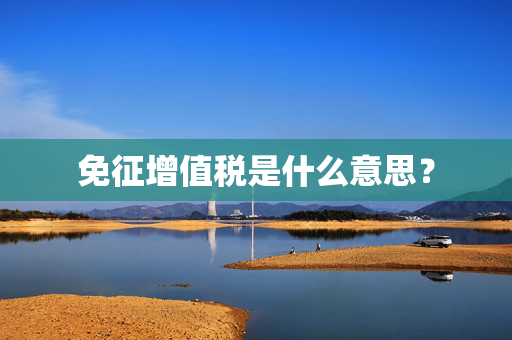 免征增值税是什么意思？