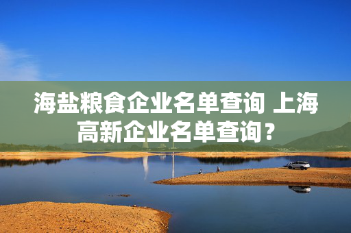 海盐粮食企业名单查询 上海高新企业名单查询？